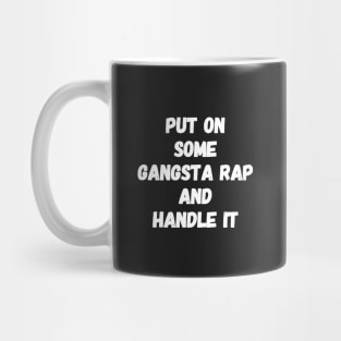 Put on some gangsta rap and handle it Mug